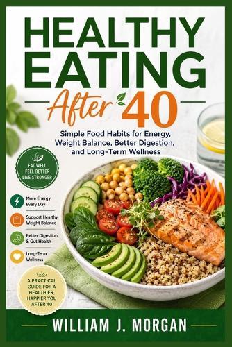 Healthy Eating After 40: Simple Food Habits for Energy, Weight Balance, Better Digestion, and Long-Term Wellness