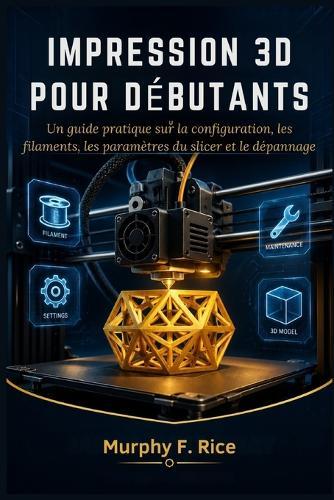 Impression 3d pour débutants: Un guide pratique sur la configuration, les filaments, les paramètres du slicer et le dépannage