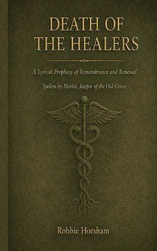 Death of the Healers: A Lyrical Prophecy of Remembrance and Renewal; Spoken by Merlin, Keeper of the Old Grove