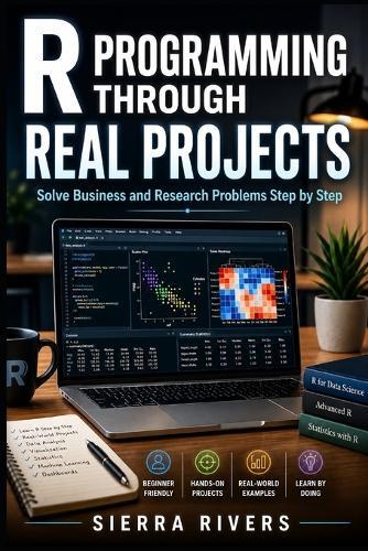 R Programming Through Real Projects: Solve Business and Research Problems Step by Step