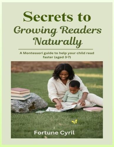 Secrets to Growing Readers Naturally: A Montessori guide to help your child read faster (aged 3-7)