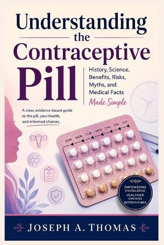 Understanding the Contraceptive Pill: History, Science, Benefits, Risks, Myths, and Medical Facts Made Simple