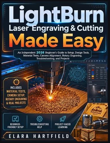 Lightburn Laser Engraving & Cutting Made Easy: An Independent 2026 Beginner's Guide to Setup, Design Tools, Material Tests, Camera Alignment, Rotary Engraving, Troubleshooting, and Projects