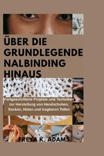 Über Die Grundlegende Nalbinding Hinaus: Fortgeschrittene Projekte und Techniken zur Herstellung von Handschuhen, Socken, Hüten und tragbaren Teilen