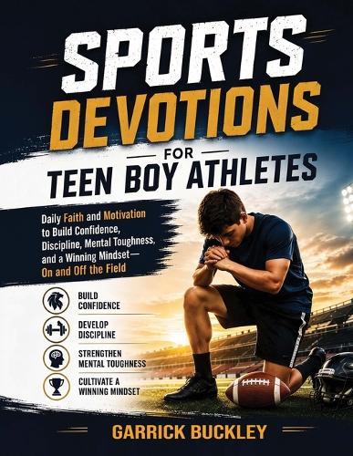 Sports Devotions for Teen Boy Athletes: Daily Faith and Motivation to Build Confidence, Discipline, Mental Toughness, and a Winning Mindset-On and Off the Field