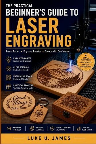 A Practical Beginner's Guide to Laser Engraving: Learn Faster, Engrave Smarter, Create with Confidence
