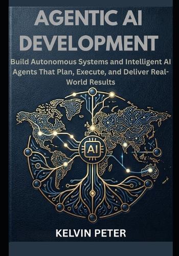 Agentic AI Development: Build Autonomous Systems and Intelligent AI Agents That Plan, Execute, and Deliver Real-World Results