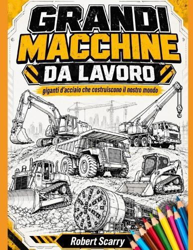 Grandi Macchine Da Lavoro: I giganti d'acciaio che costruiscono il nostro mondo