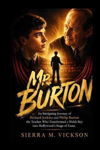 Mr. Burton: An Intriguing Journey of Richard Jenkins and Philip Burton the Teacher Who Transformed a Welsh Boy into Hollywood's Stage of Fame