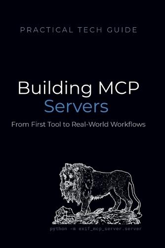 Building MCP Servers: A Practical Python Guide to Model Context Protocol - From First Tool to Real-World Workflows