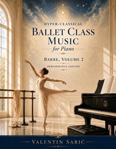 Hyper-Classical Ballet Class Music for Piano: Barre, Volume 2: Barre, Volume 2 - Performance Edition