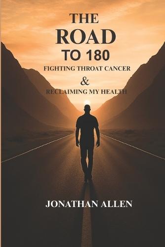 THE ROAD TO 180 Fighting Throat Cancer & Reclaiming My Health: Turning Pain Into Purpose Through the Fight of My Life