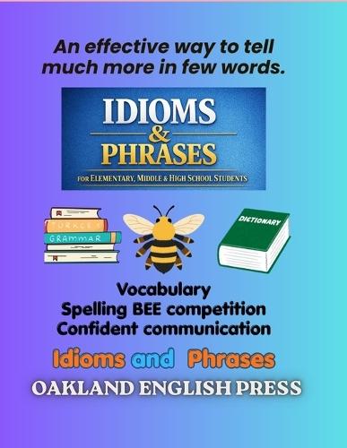Idioms and Phrases: An effective way to tell much more in few words: Idioms and Phrases for Elementary school, middle school and High school Students