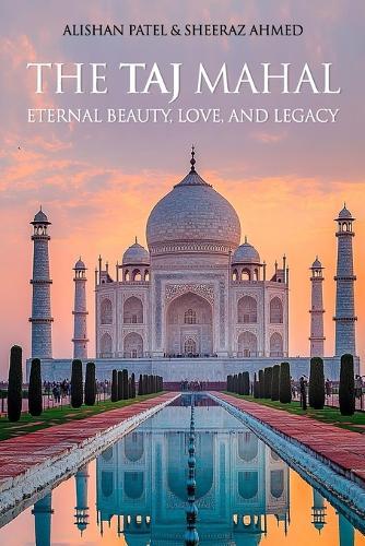 The Taj Mahal: Eternal Beauty, Love, and Legacy