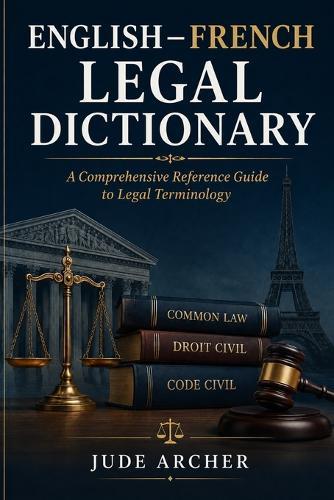 English-French Legal Dictionary: A Comprehensive Reference Guide to Legal Terminology