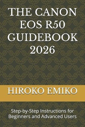 The Canon EOS R50 Guidebook 2026: Step-by-Step Instructions for Beginners and Advanced Users