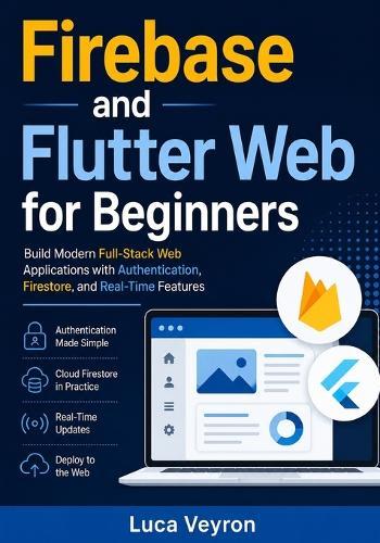 Firebase and Flutter Web for Beginners: Build Modern Full-Stack Web Applications with Authentication, Firestore, and Real-Time Features