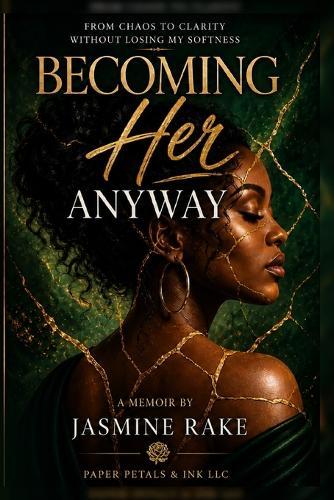 Becoming Her Anyway: From Chaos to Clarity Without Losing My Softness