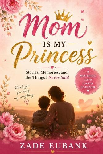 Mom Is My Princess: Stories, Memories, and the Things I Never Said