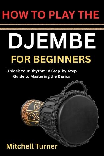 How to Play the Djembe for Beginners: Unlock Your Rhythm: A Step-by-Step Guide to Mastering the Basics