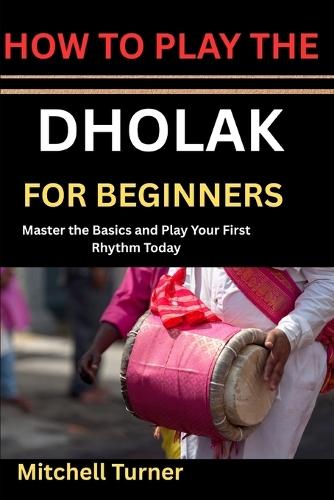 How to Play the Dholak for Beginners: Master the Basics and Play Your First Rhythm Today