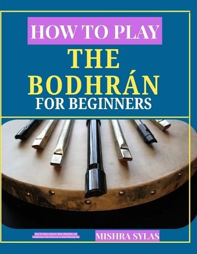 How to Play the Bodhrán for Beginners: Step-by-Step Lessons, Basic Rhythms, and Traditional Irish Patterns to Start Playing Fast