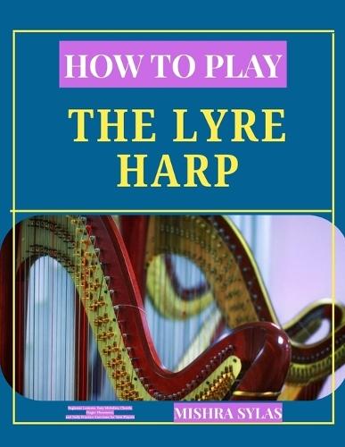 How to Play the Lyre Harp: Beginner Lessons, Easy Melodies, Chords, Finger Placement, and Daily Practice Exercises for New Players