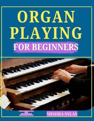 Organ Playing for Beginners: A Step-by-Step Guide to Master Chords, Pedal Techniques & Play Beautiful Music from Day One