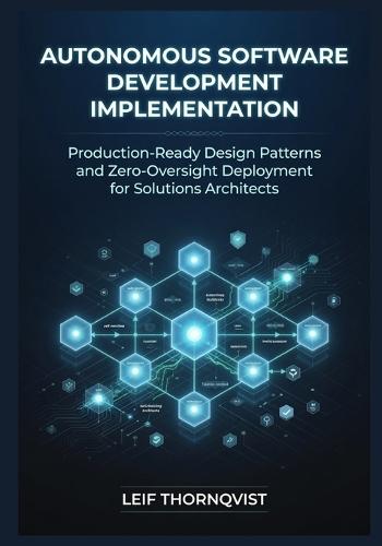 Autonomous Software Development Implementation: Production-Ready Design Patterns and Zero-Oversight Deployment for Solutions Architects