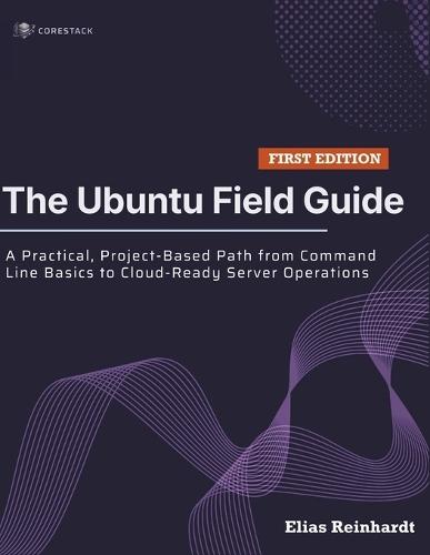The Ubuntu Field Guide: A Practical, Project-Based Path from Command Line Basics to Cloud-Ready Server Operations