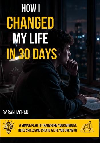 How I Changed My Life in 30 Days: A Simple Plan to Build Discipline, Better Habits, Productivity, and Success