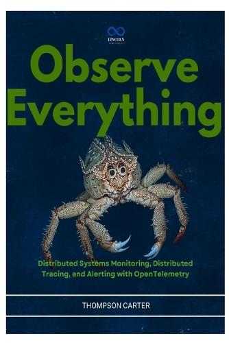 Observe Everything: Distributed Systems Monitoring, Distributed Tracing, and Alerting with OpenTelemetry