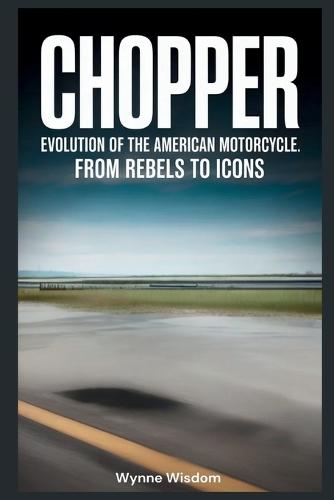 Chopper: Evolution of the American Motorcycle: From Rebels to Icons