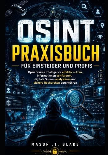 OSINT Praxisbuch für Einsteiger und Profis: Open Source Intelligence effektiv nutzen, Informationen verifizieren, digitale Spuren analysieren und sichere Recherchen durchführen