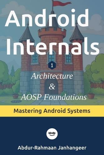 Android Internals: Architecture, Internals, and AOSP Foundations
