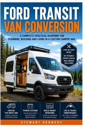 Ford Transit Van Conversion: A Complete Practical Blueprint for Planning, Building and Living in a Custom Camper Van