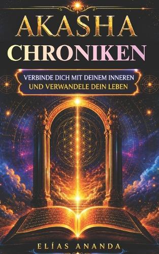 Akasha-Chronik: Vollständiger Leitfaden, um dich mit deinem Inneren zu verbinden, deine Emotionen zu verstehen und Frieden, Klarheit und spirituelles Wachstum zu entwickeln