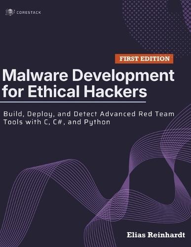 Malware Development for Ethical Hackers: Build, Deploy, and Detect Advanced Red Team Tools with C, C#, and Python