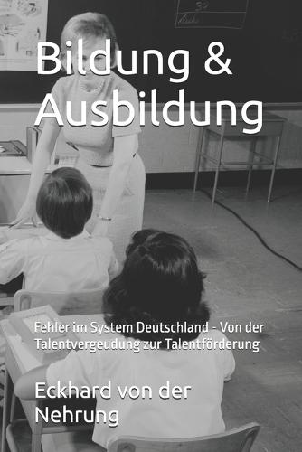 Bildung & Ausbildung: Fehler im System Deutschland - Von der Talentvergeudung zur Talentförderung