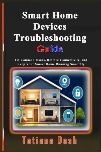 Smart Home Devices Troubleshooting Guide: Fix Common Issues, Restore Connectivity, and Keep Your Smart Home Running Smoothly