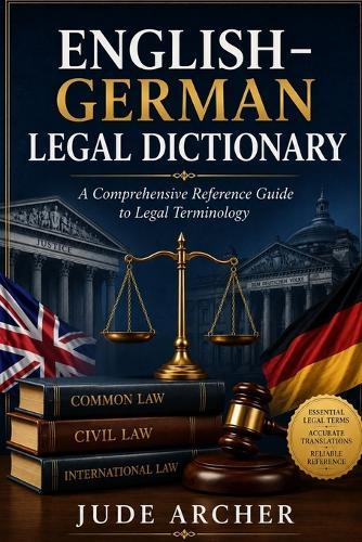 English-German Legal Dictionary: A Comprehensive Reference Guide to Legal Terminology