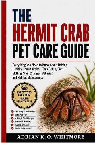 The Hermit Crab Pet Care Guide: Everything You Need to Know About Raising Healthy Hermit Crabs - Tank Setup, Diet, Molting, Shell Changes, Behavior, and Habitat Maintenance