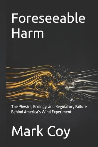 Foreseeable Harm: The Physics, Ecology, and Regulatory Failure Behind America's Wind Experiment