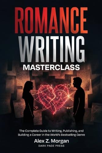 Romance Writing Masterclass: The Complete Guide to Writing, Publishing, and Building a Career in the World's Bestselling Genre