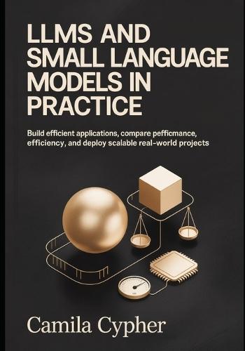 LLMs and Small Language Models in Practice: Build Efficient Applications Compare performance, optimize efficiency, and deploy scalable real-world Projects