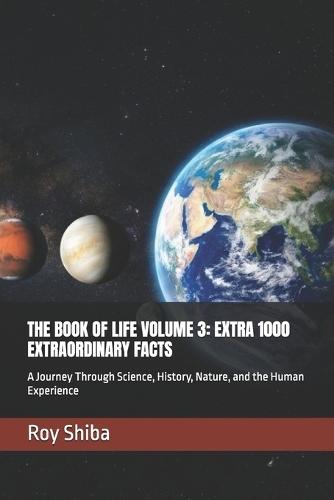 The Book of Life Volume 3: EXTRA 1000 EXTRAORDINARY FACTS: A Journey Through Science, History, Nature, and the Human Experience