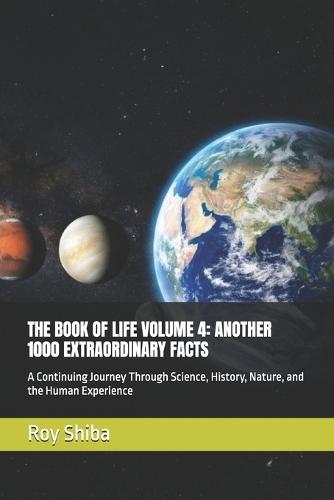 The Book of Life Volume 4: ANOTHER 1000 EXTRAORDINARY FACTS: A Continuing Journey Through Science, History, Nature, and the Human Experience