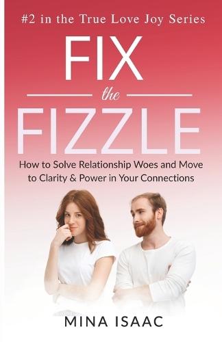 Fix The Fizzle: How to Solve Relationship Woes And Move to Clarity & Power in Your Connections
