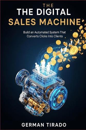 The Digital Sales Machine: How to Build an Automated System That Turns Strangers Into Paying Customers While You Sleep