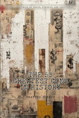 The 50 Greatest Cons in History: Eight Centuries of Fraud, Forgery, and Confidence